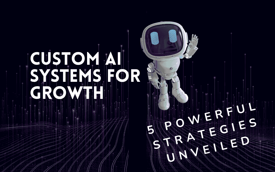 Custom AI Systems for Growth: 5 Powerful Strategies Unveiled